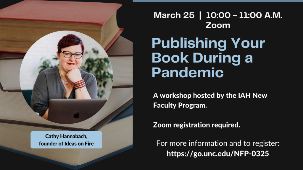March 25 10-11 AM. Zoom. Publishing your Book During a Pandemic. For information and to register: go.unc.edu/NFP-0325. Cathy Hannabach, founder of Ideas on Fire.