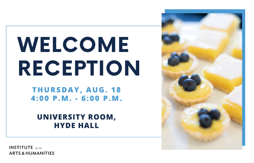 Welcome Reception. Thursday, Aug. 18 4:00pm-6:00pm. University Room, Hyde Hall. Institute for the Arts and Humanities.