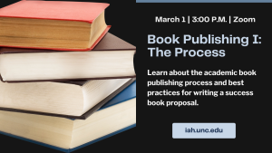 March 1, 3:00PM. Zoom. Book Publishing I: The Process. Learn about the academic book publishing process and best practices for writing a success book proposal. Iah.unc.edu