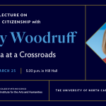 The Weil Lecture on American Citizenship with Judy Woodruff: America at a Crossroads. Monday, March 25, 5:30 p.m. in Hill Hall. Institute for the Arts and Humanities.