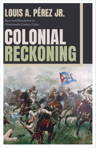 Cover of Colonial Reckoning Race and Revolution in Nineteenth-Century Cuba by Louis Pérez