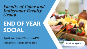 Faculty of Color and Indigenous Faculty Group End of Year Social. April 30 5pm-7pm. University Room, Hyde Hall. RSVP by April 23.